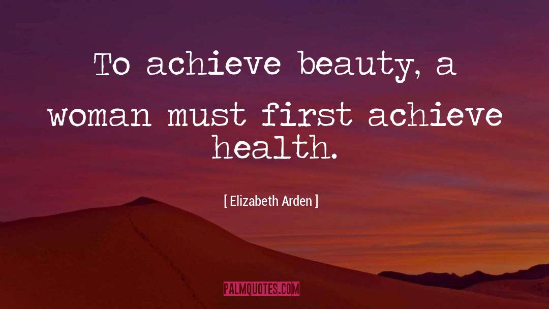 Elizabeth Arden Quotes: To achieve beauty, a woman