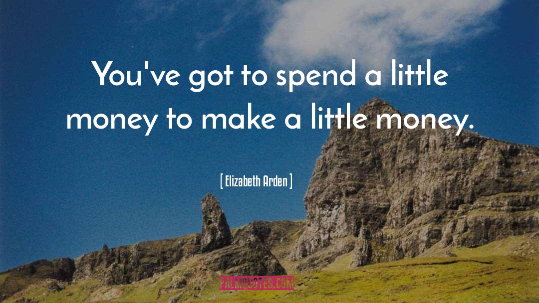 Elizabeth Arden Quotes: You've got to spend a