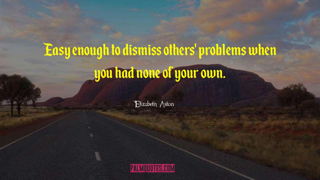 Elizabeth Aston Quotes: Easy enough to dismiss others'
