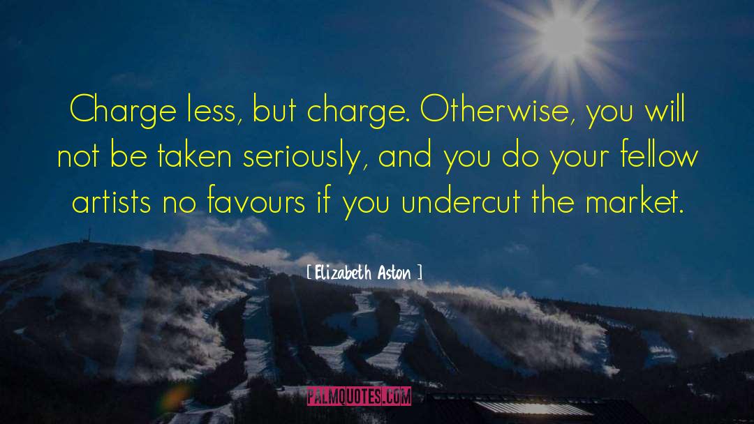 Elizabeth Aston Quotes: Charge less, but charge. Otherwise,