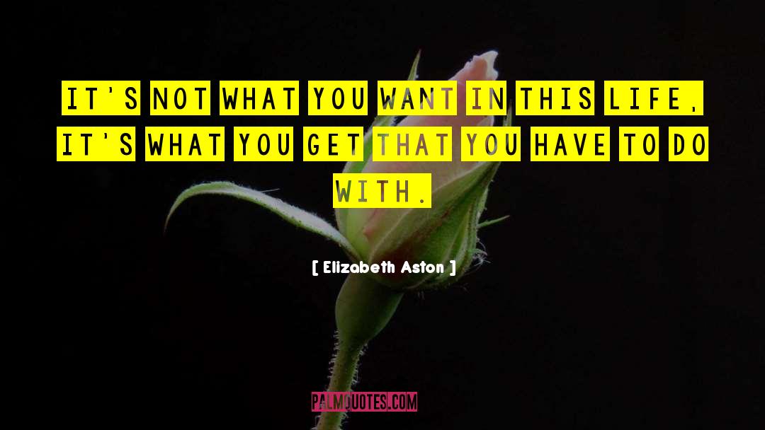 Elizabeth Aston Quotes: It's not what you want