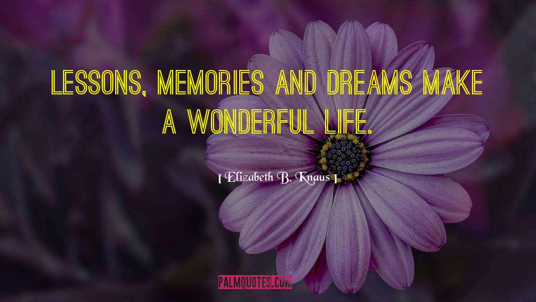 Elizabeth B. Knaus Quotes: Lessons, memories and dreams make