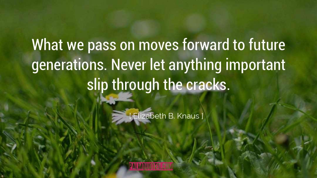 Elizabeth B. Knaus Quotes: What we pass on moves