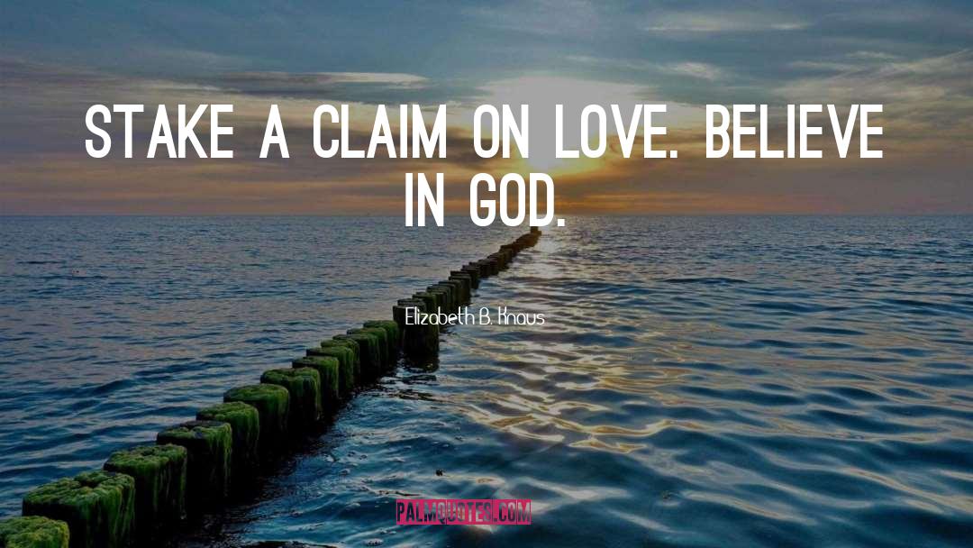 Elizabeth B. Knaus Quotes: Stake a claim on love.