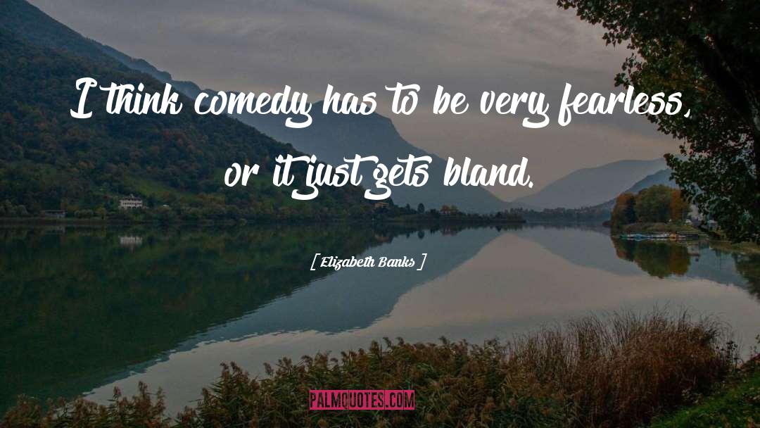 Elizabeth Banks Quotes: I think comedy has to