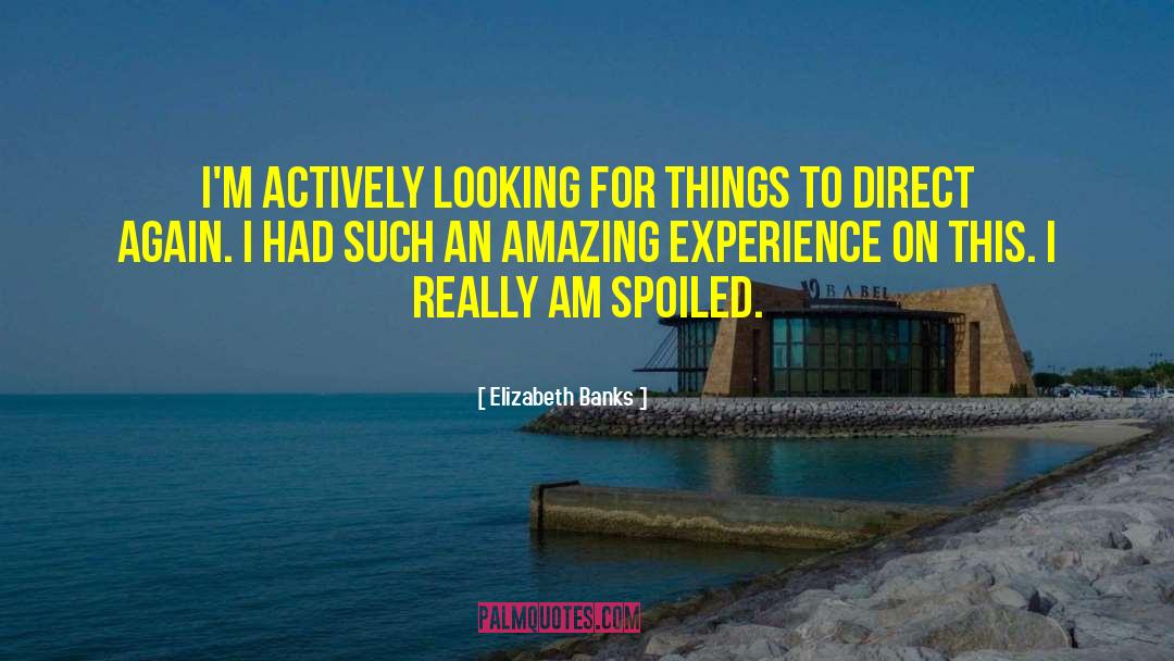 Elizabeth Banks Quotes: I'm actively looking for things