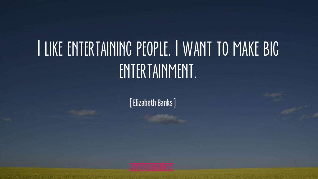 Elizabeth Banks Quotes: I like entertaining people. I