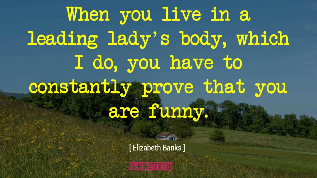 Elizabeth Banks Quotes: When you live in a