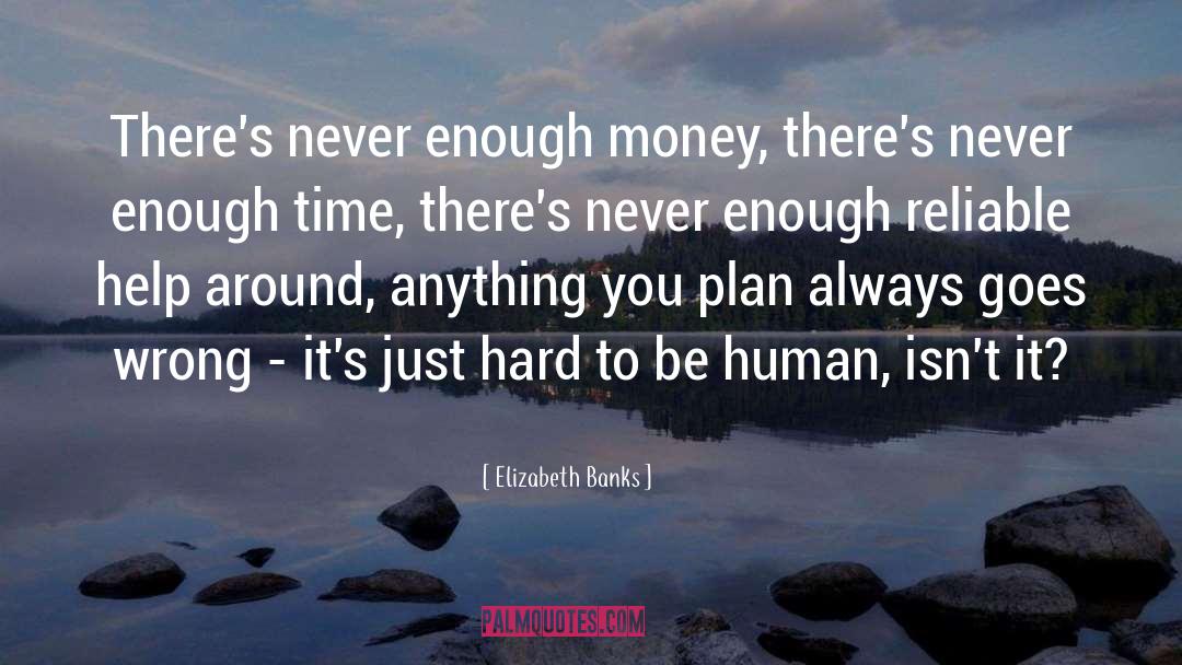 Elizabeth Banks Quotes: There's never enough money, there's