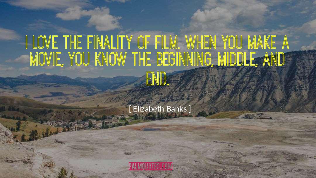 Elizabeth Banks Quotes: I love the finality of