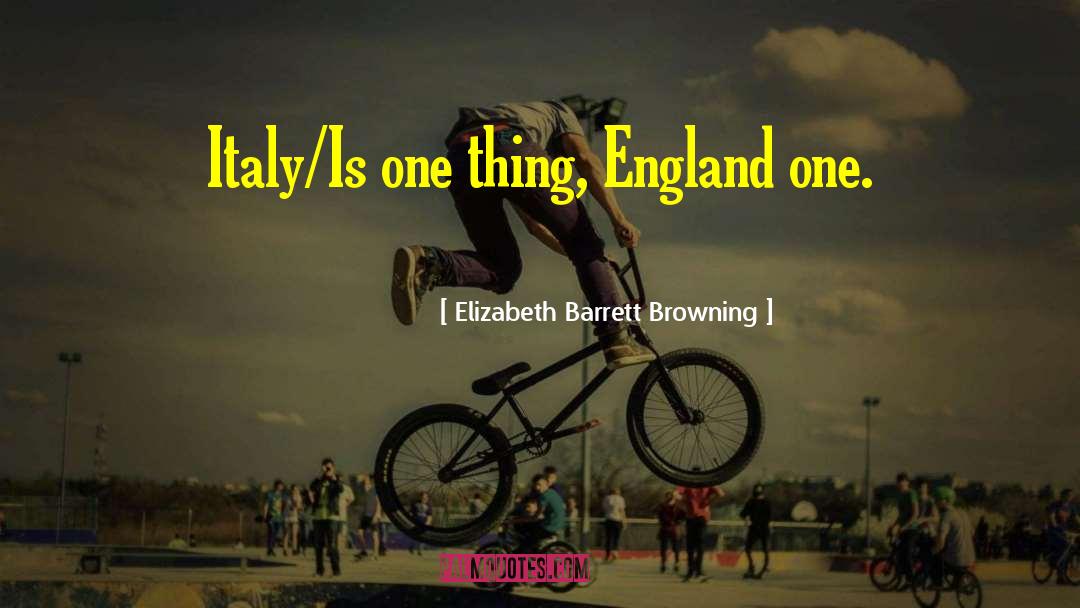 Elizabeth Barrett Browning Quotes: Italy/Is one thing, England one.