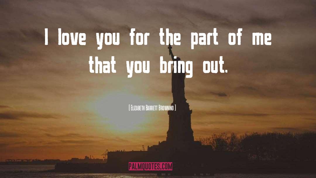 Elizabeth Barrett Browning Quotes: I love you for the