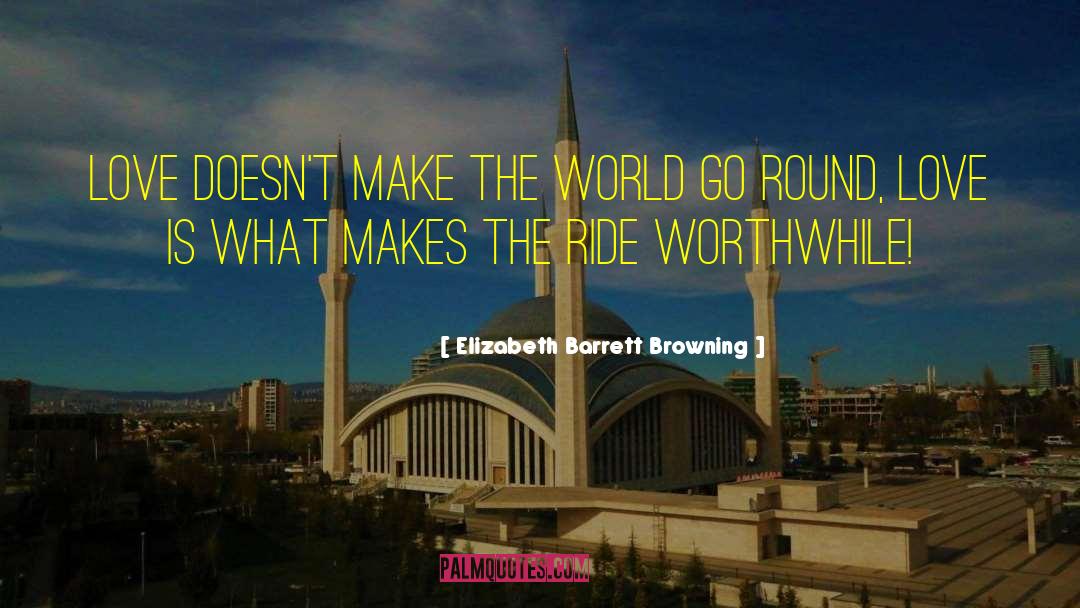 Elizabeth Barrett Browning Quotes: Love doesn't make the world