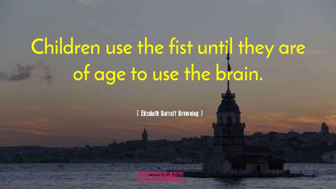 Elizabeth Barrett Browning Quotes: Children use the fist until