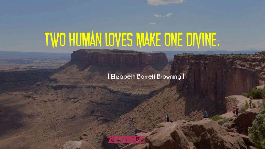 Elizabeth Barrett Browning Quotes: Two human loves make one