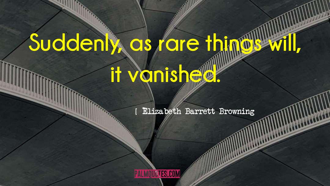 Elizabeth Barrett Browning Quotes: Suddenly, as rare things will,