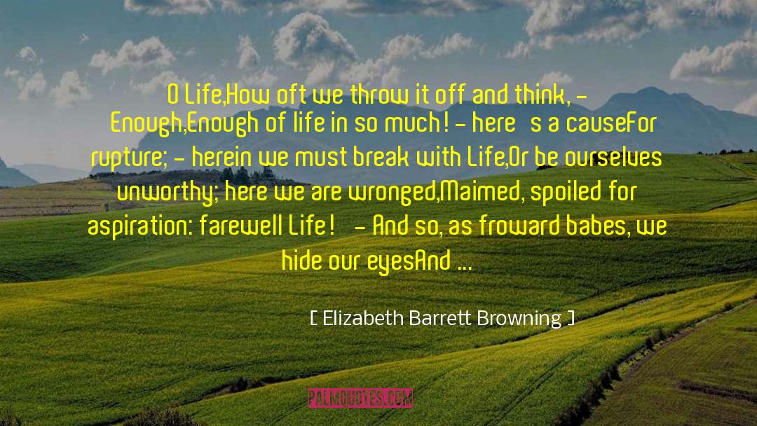 Elizabeth Barrett Browning Quotes: O Life,<br>How oft we throw