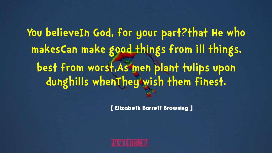 Elizabeth Barrett Browning Quotes: You believe<br>In God, for your