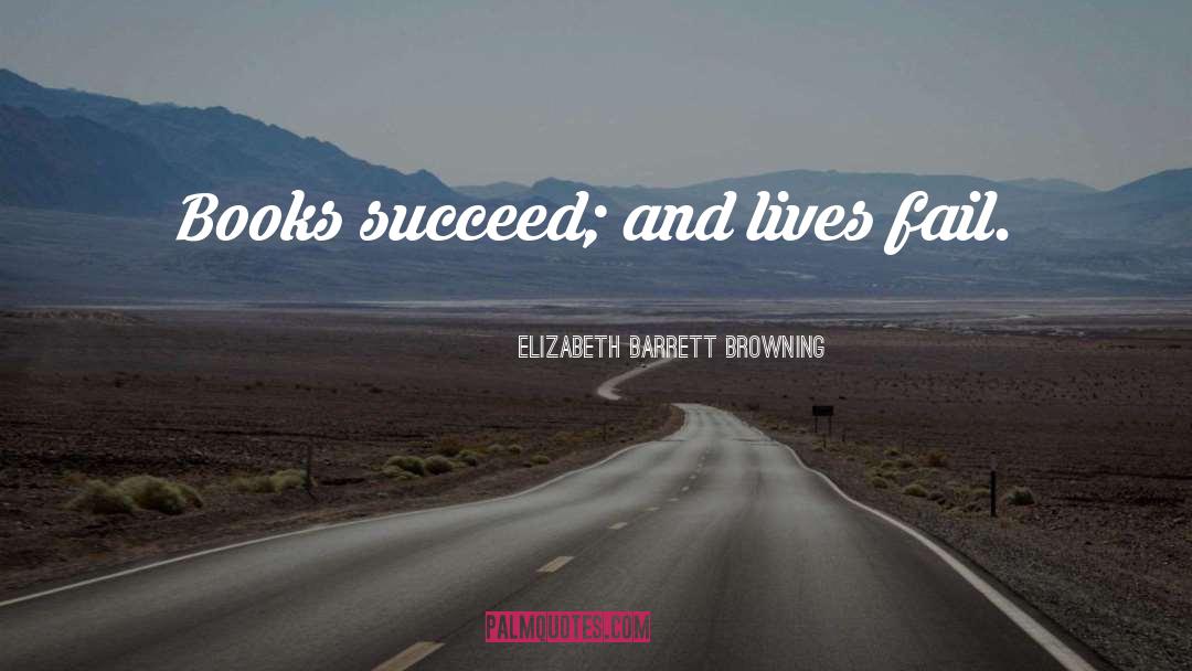 Elizabeth Barrett Browning Quotes: Books succeed; and lives fail.
