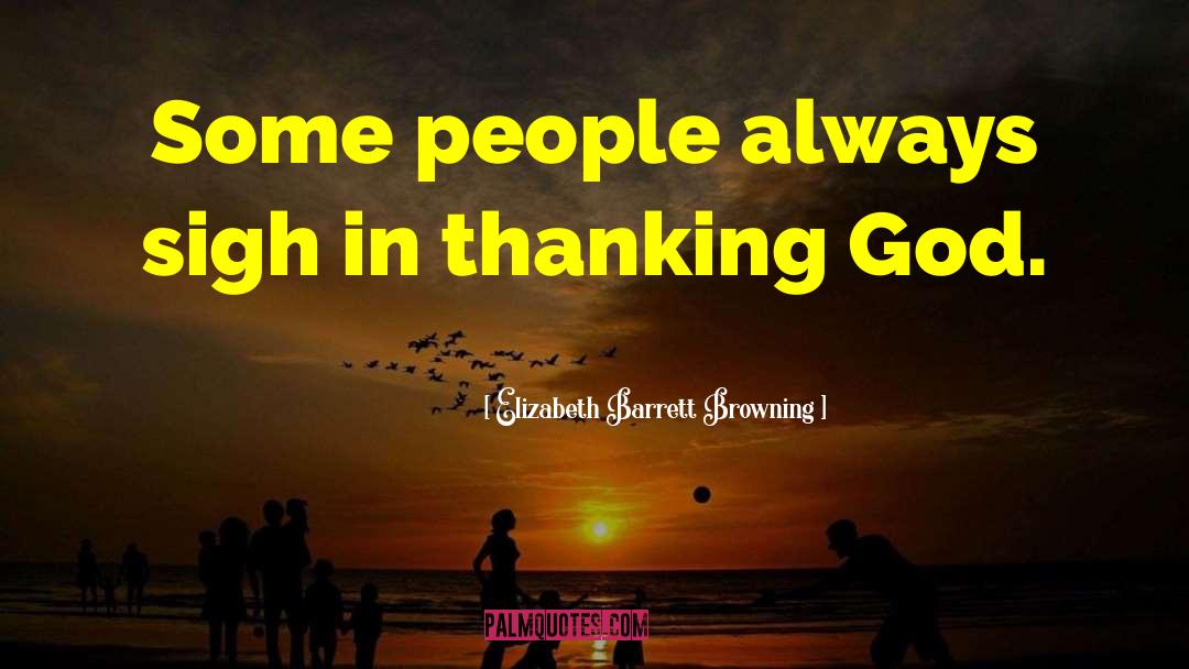 Elizabeth Barrett Browning Quotes: Some people always sigh in