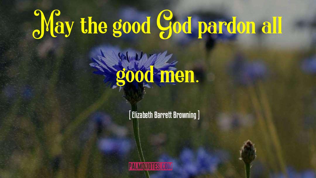 Elizabeth Barrett Browning Quotes: May the good God pardon