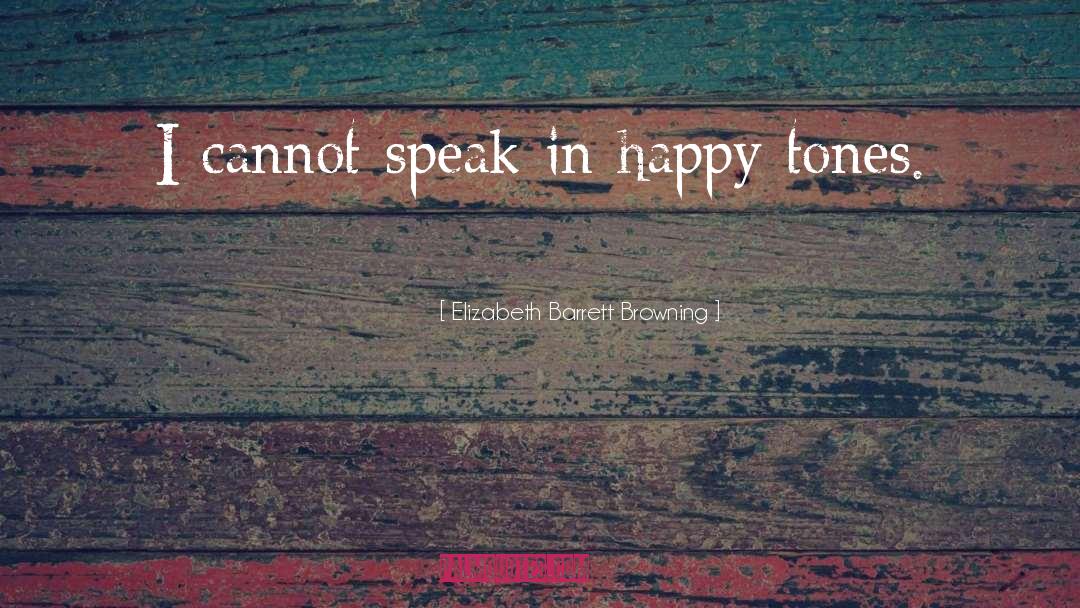 Elizabeth Barrett Browning Quotes: I cannot speak in happy