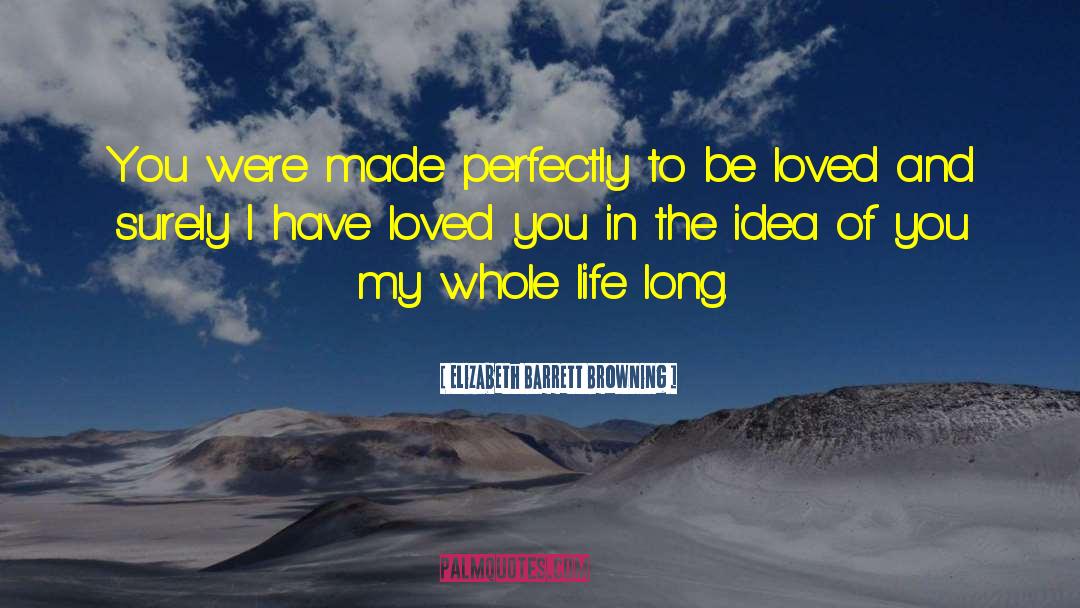 Elizabeth Barrett Browning Quotes: You were made perfectly to