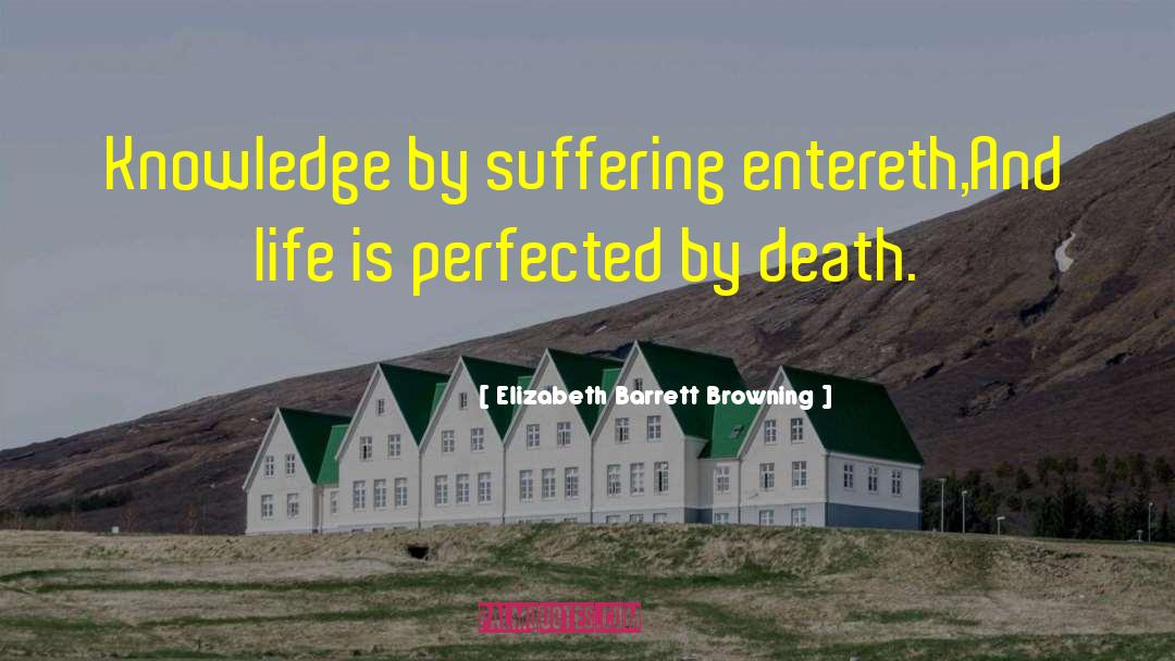 Elizabeth Barrett Browning Quotes: Knowledge by suffering entereth,<br>And life