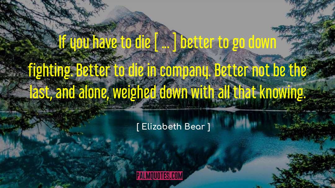 Elizabeth Bear Quotes: If you have to die