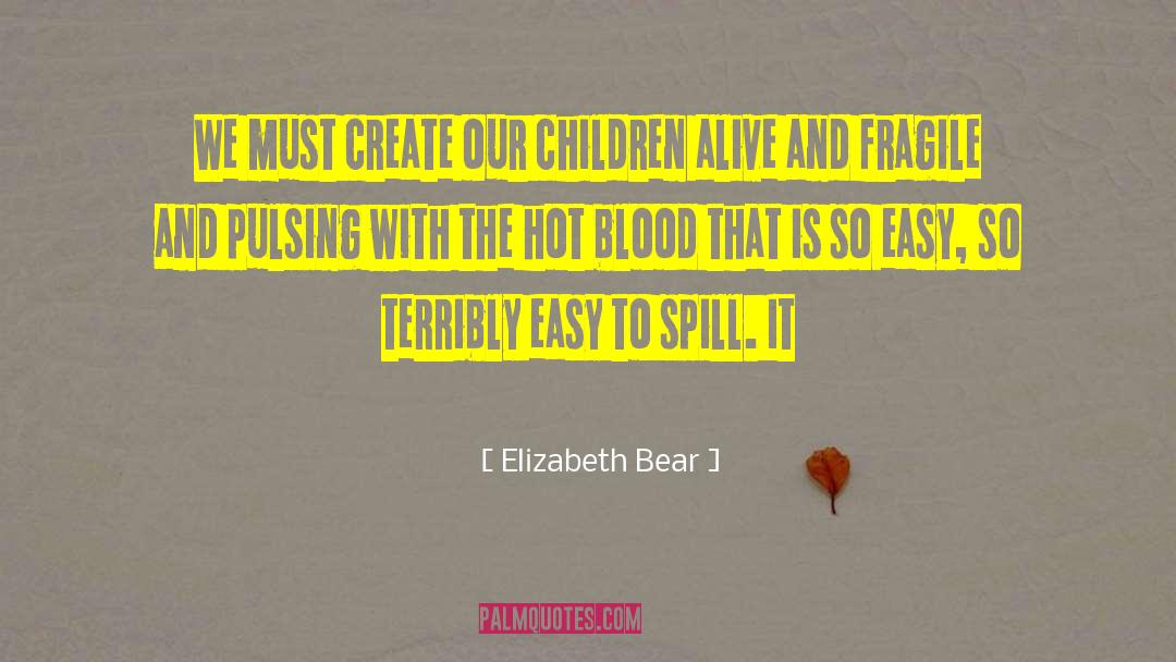 Elizabeth Bear Quotes: We must create our children