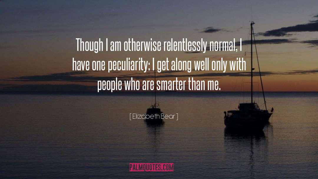 Elizabeth Bear Quotes: Though I am otherwise relentlessly