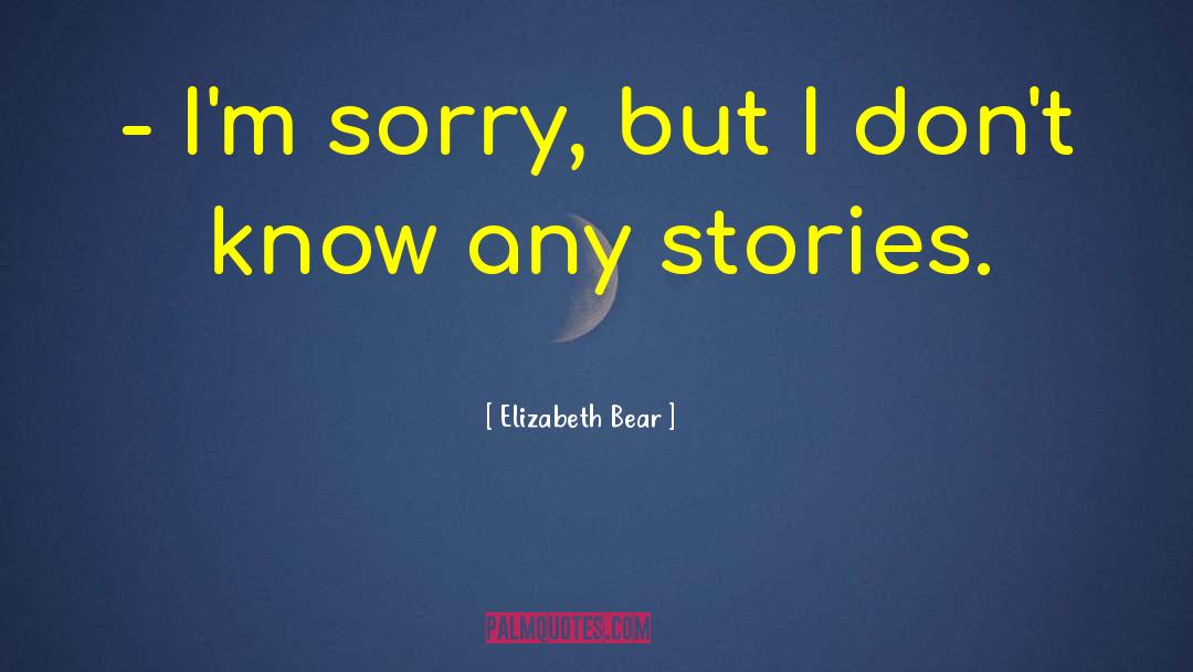 Elizabeth Bear Quotes: - I'm sorry, but I