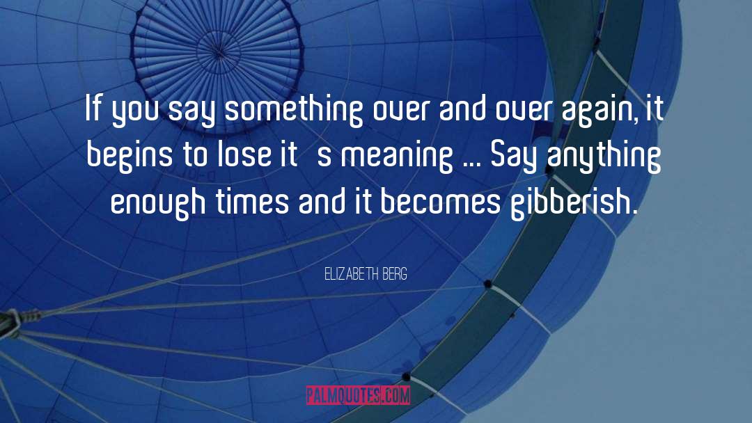 Elizabeth Berg Quotes: If you say something over
