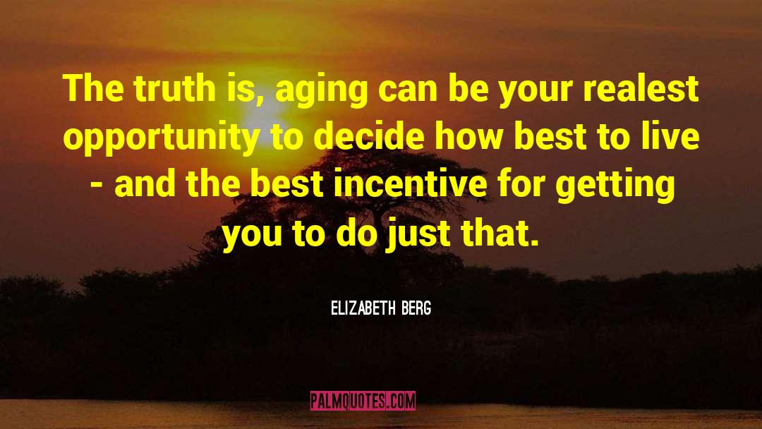 Elizabeth Berg Quotes: The truth is, aging can