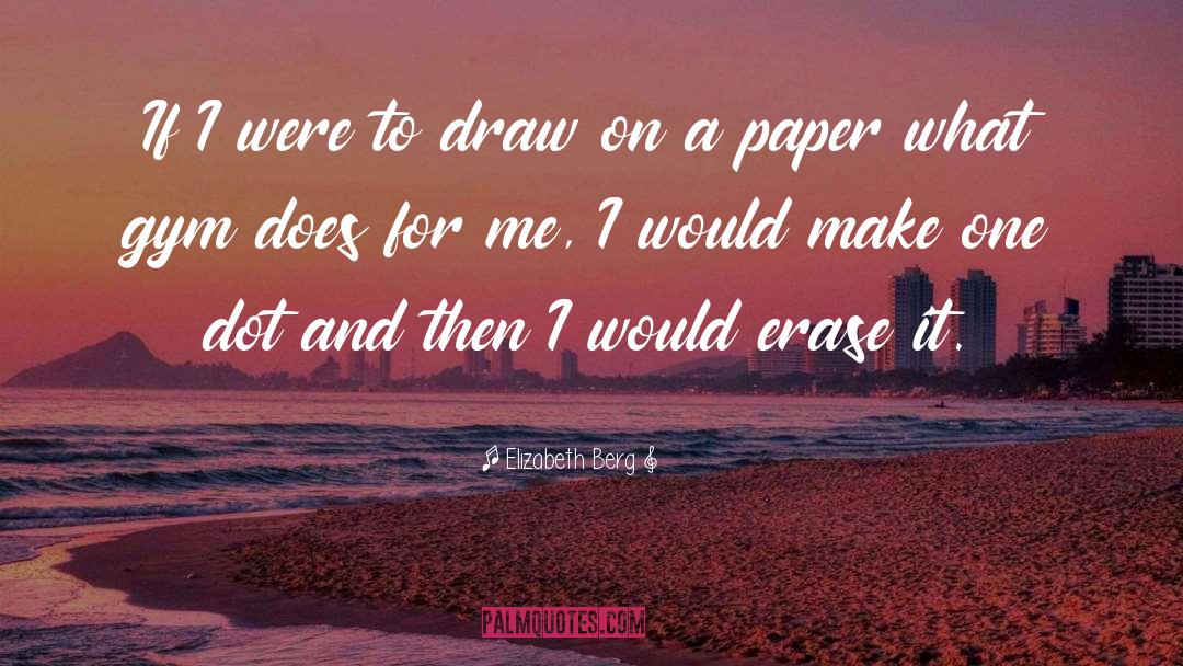 Elizabeth Berg Quotes: If I were to draw