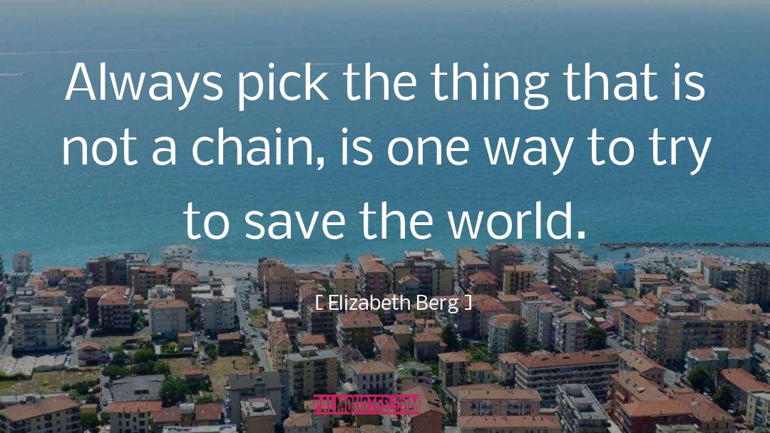 Elizabeth Berg Quotes: Always pick the thing that
