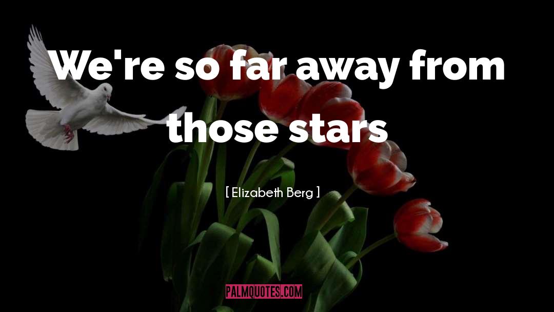 Elizabeth Berg Quotes: We're so far away from