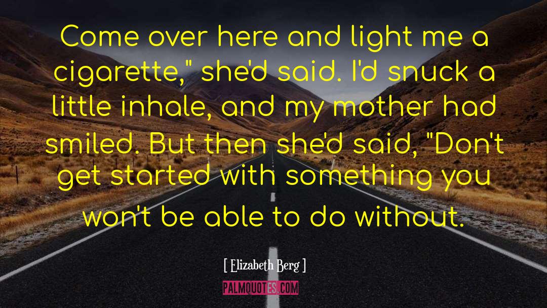 Elizabeth Berg Quotes: Come over here and light