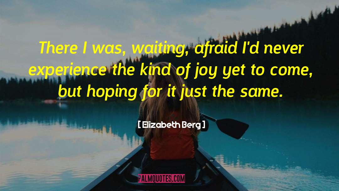 Elizabeth Berg Quotes: There I was, waiting, afraid