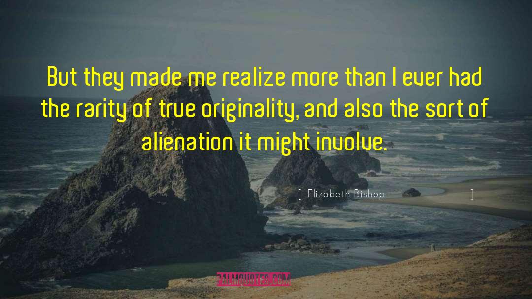 Elizabeth Bishop Quotes: But they made me realize