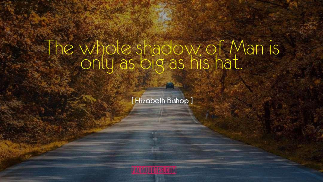 Elizabeth Bishop Quotes: The whole shadow of Man