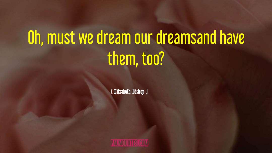 Elizabeth Bishop Quotes: Oh, must we dream our