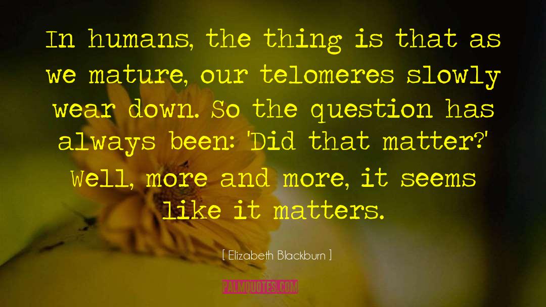 Elizabeth Blackburn Quotes: In humans, the thing is