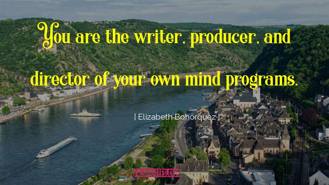 Elizabeth Bohorquez Quotes: You are the writer, producer,