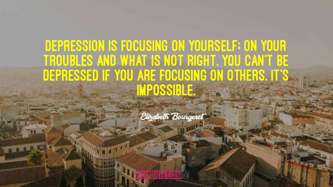 Elizabeth Bourgeret Quotes: Depression is focusing on yourself;