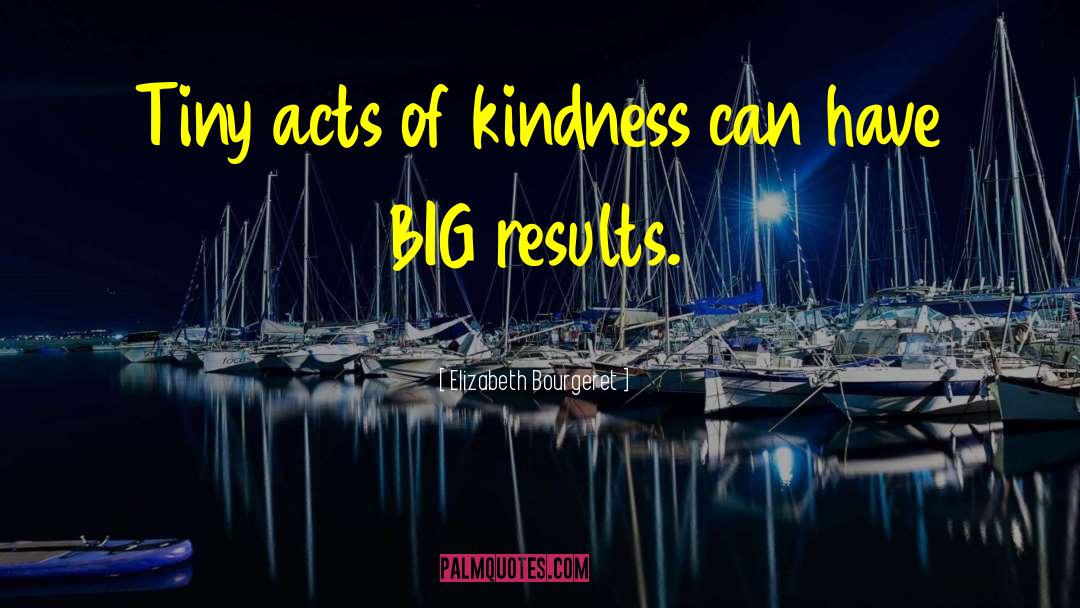 Elizabeth Bourgeret Quotes: Tiny acts of kindness can