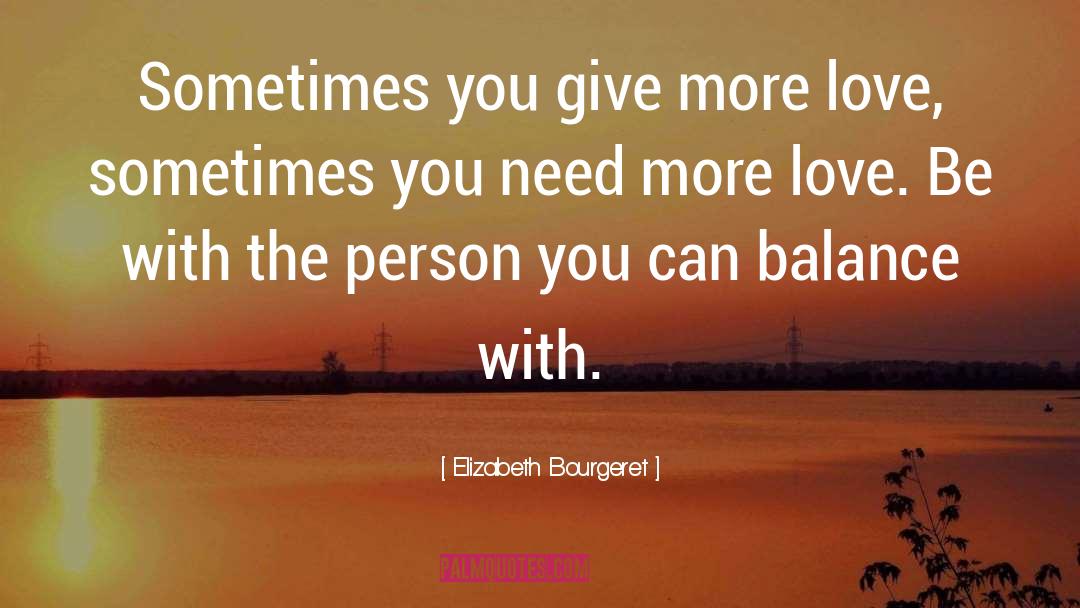 Elizabeth Bourgeret Quotes: Sometimes you give more love,