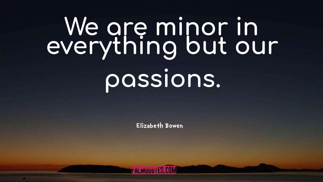 Elizabeth Bowen Quotes: We are minor in everything