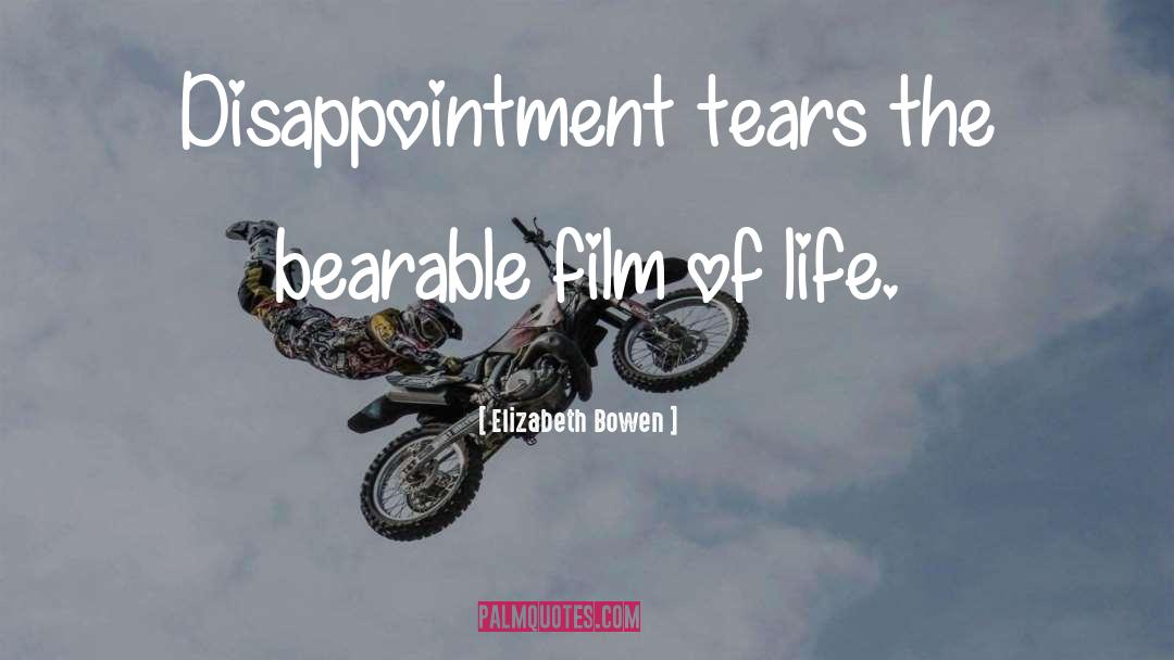 Elizabeth Bowen Quotes: Disappointment tears the bearable film