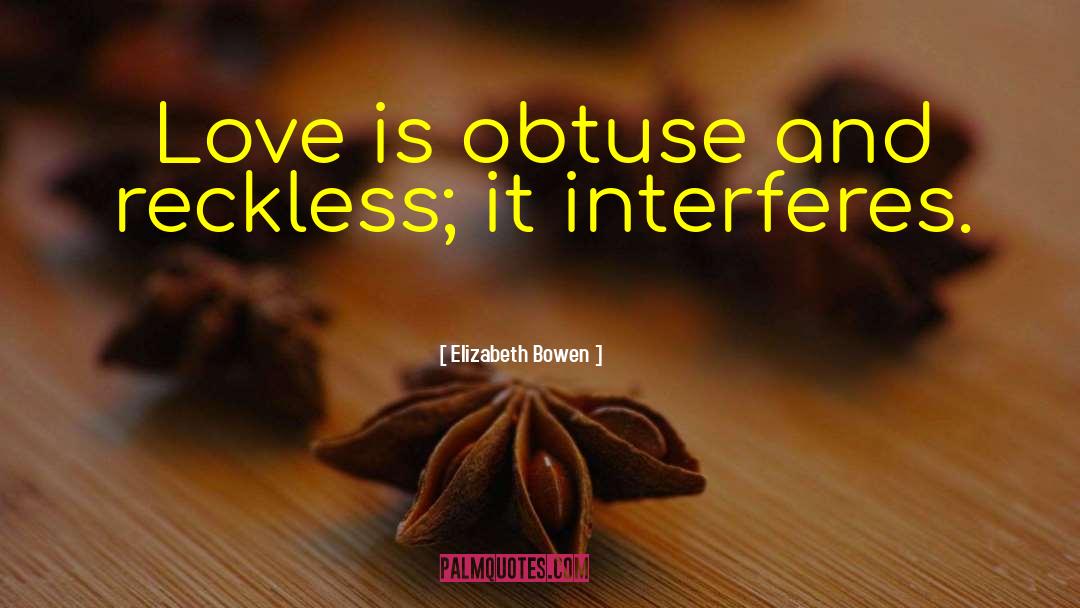 Elizabeth Bowen Quotes: Love is obtuse and reckless;
